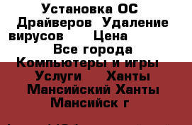 Установка ОС/ Драйверов. Удаление вирусов ,  › Цена ­ 1 000 - Все города Компьютеры и игры » Услуги   . Ханты-Мансийский,Ханты-Мансийск г.